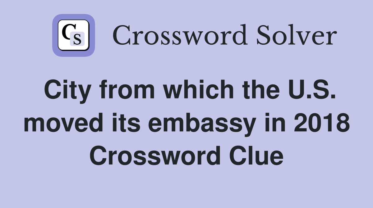 City from which the U.S. moved its embassy in 2018 Crossword Clue