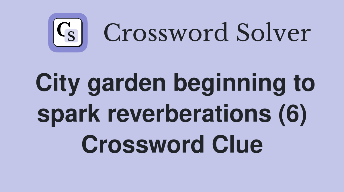 City garden beginning to spark reverberations (6) Crossword Clue