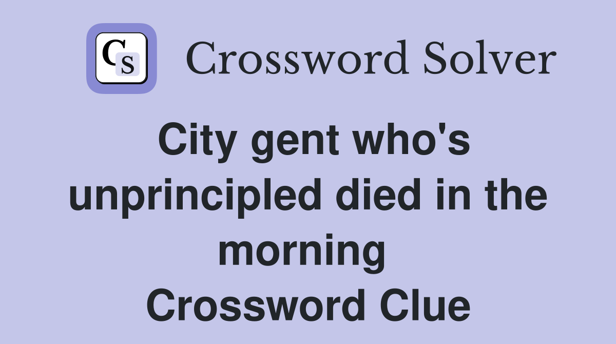 City gent who's unprincipled died in the morning  Crossword Clue