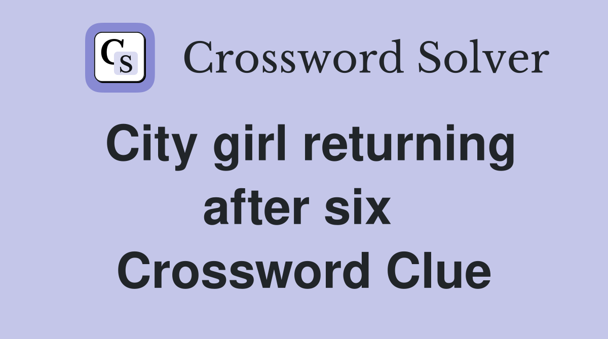 City girl returning after six  Crossword Clue
