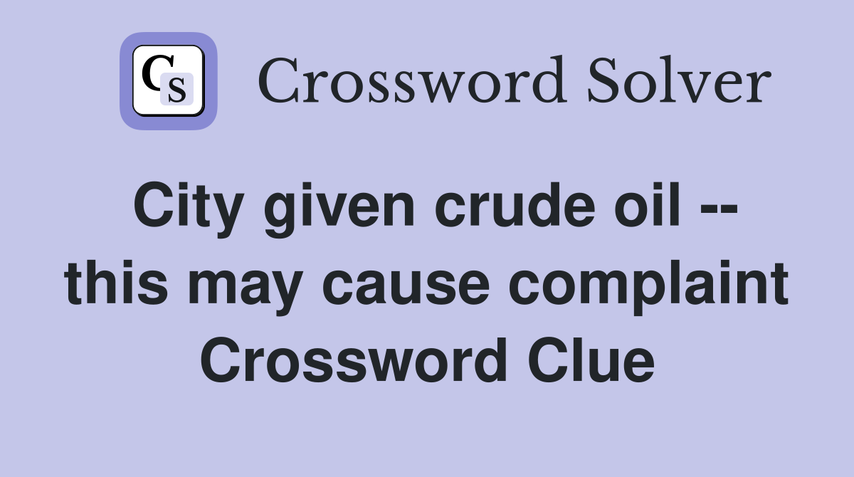 City given crude oil -- this may cause complaint Crossword Clue