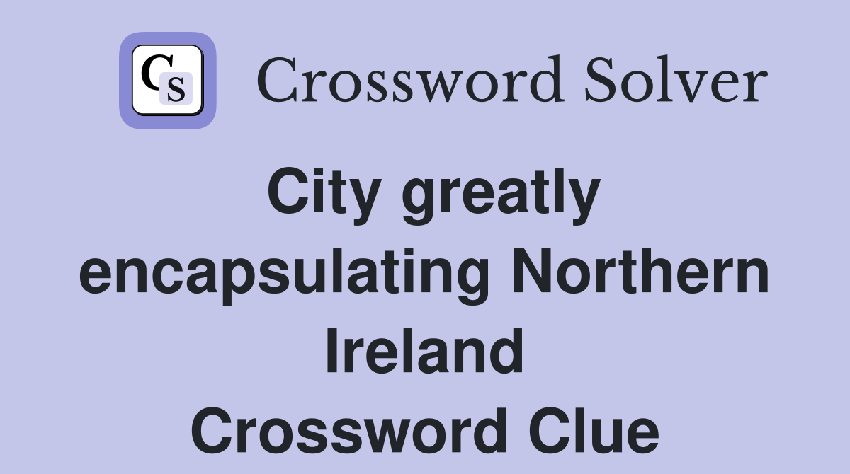 City greatly encapsulating Northern Ireland Crossword Clue