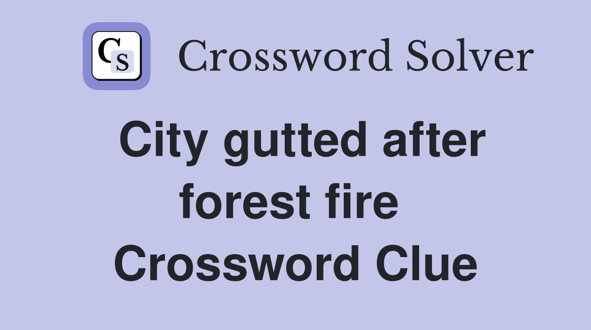 City gutted after forest fire  Crossword Clue