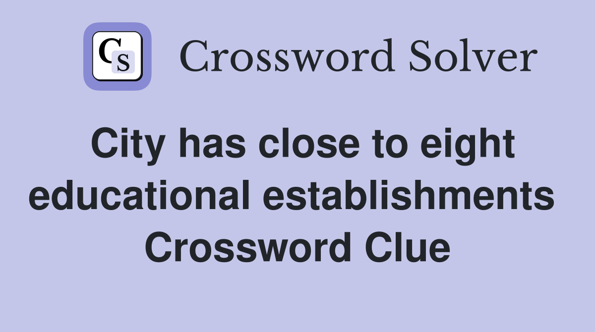 City has close to eight educational establishments  Crossword Clue