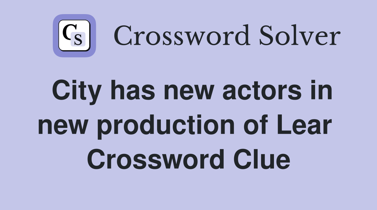 City has new actors in new production of Lear  Crossword Clue