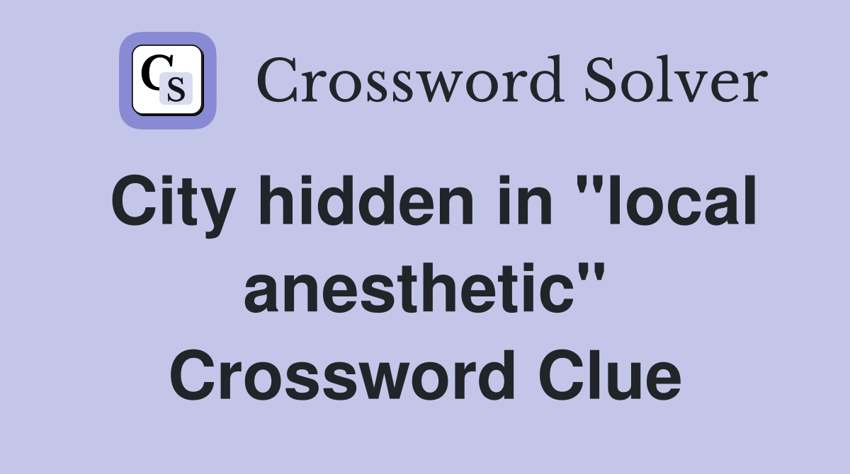 City hidden in "local anesthetic" Crossword Clue
