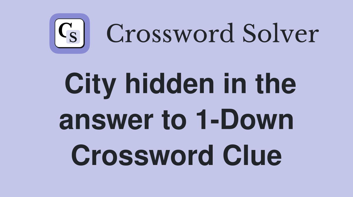City hidden in the answer to 1-Down Crossword Clue