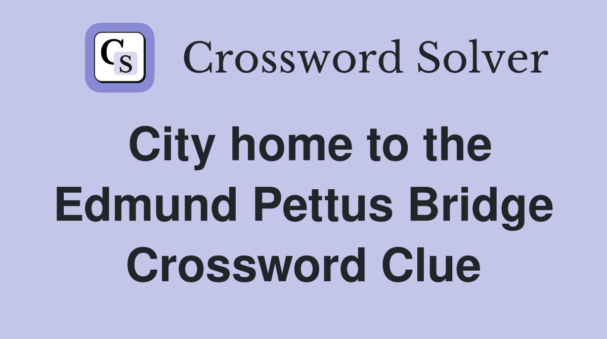 City home to the Edmund Pettus Bridge Crossword Clue