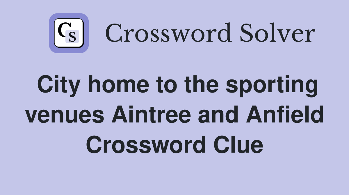 City home to the sporting venues Aintree and Anfield Crossword Clue