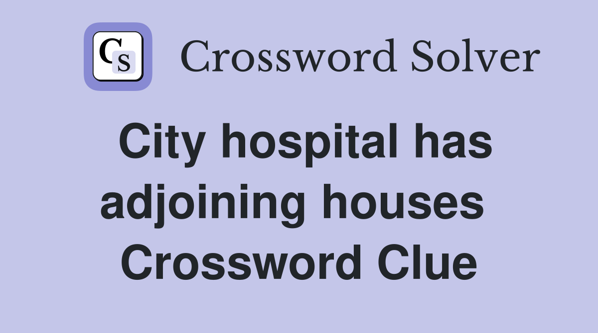 City hospital has adjoining houses  Crossword Clue