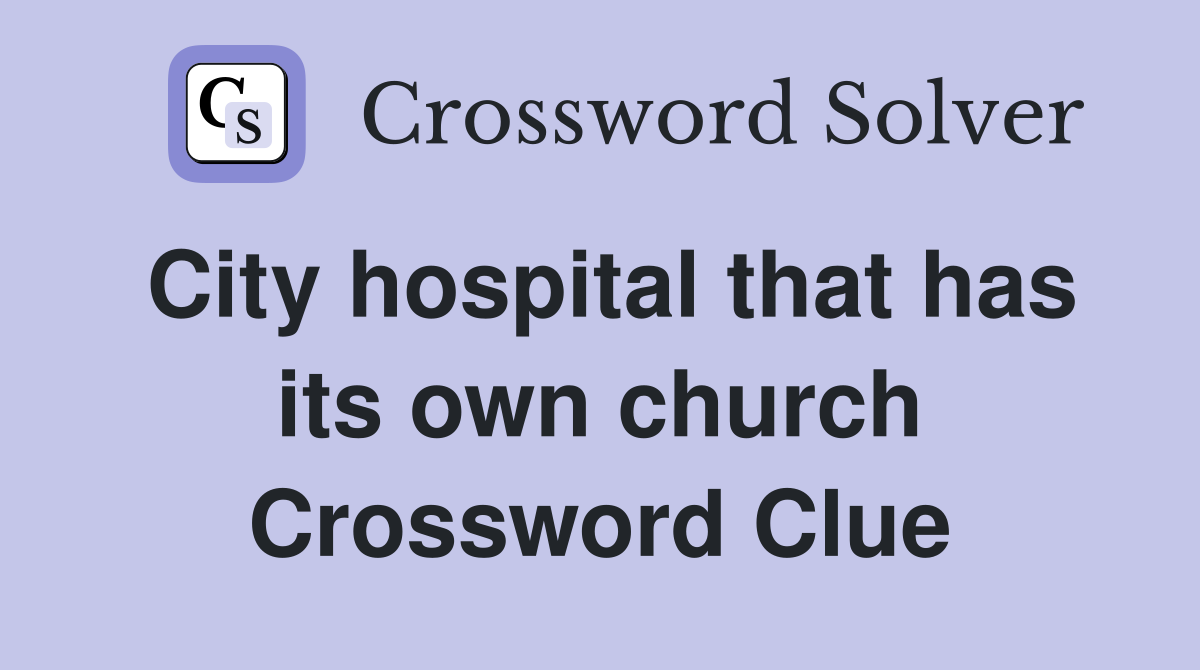 City hospital that has its own church Crossword Clue