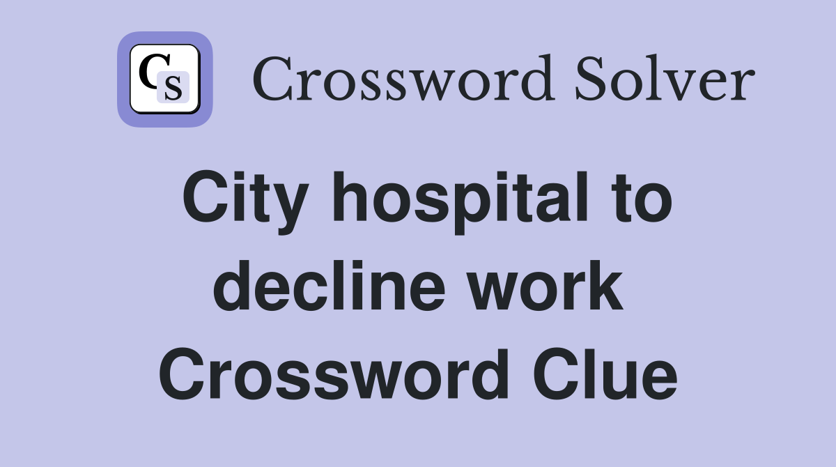 City hospital to decline work Crossword Clue