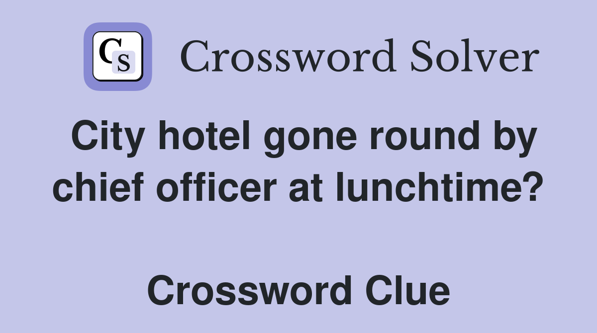 City hotel gone round by chief officer at lunchtime?  Crossword Clue