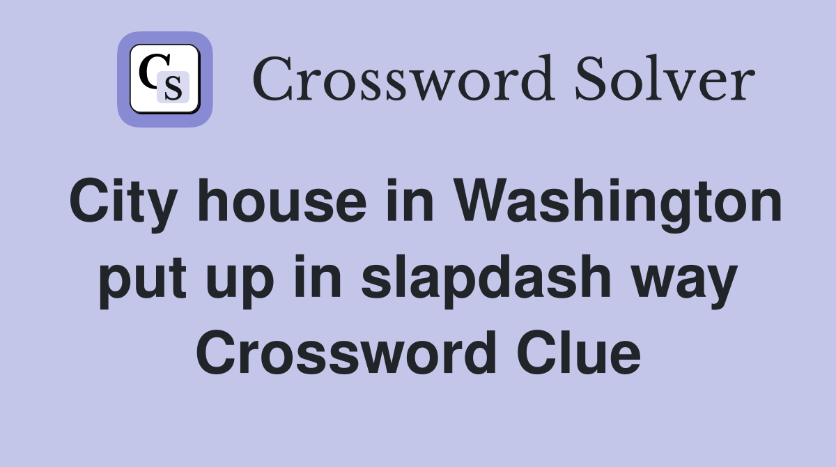 City house in Washington put up in slapdash way Crossword Clue