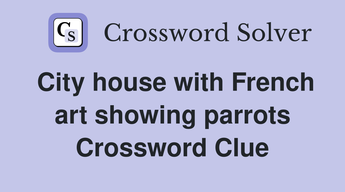 City house with French art showing parrots Crossword Clue