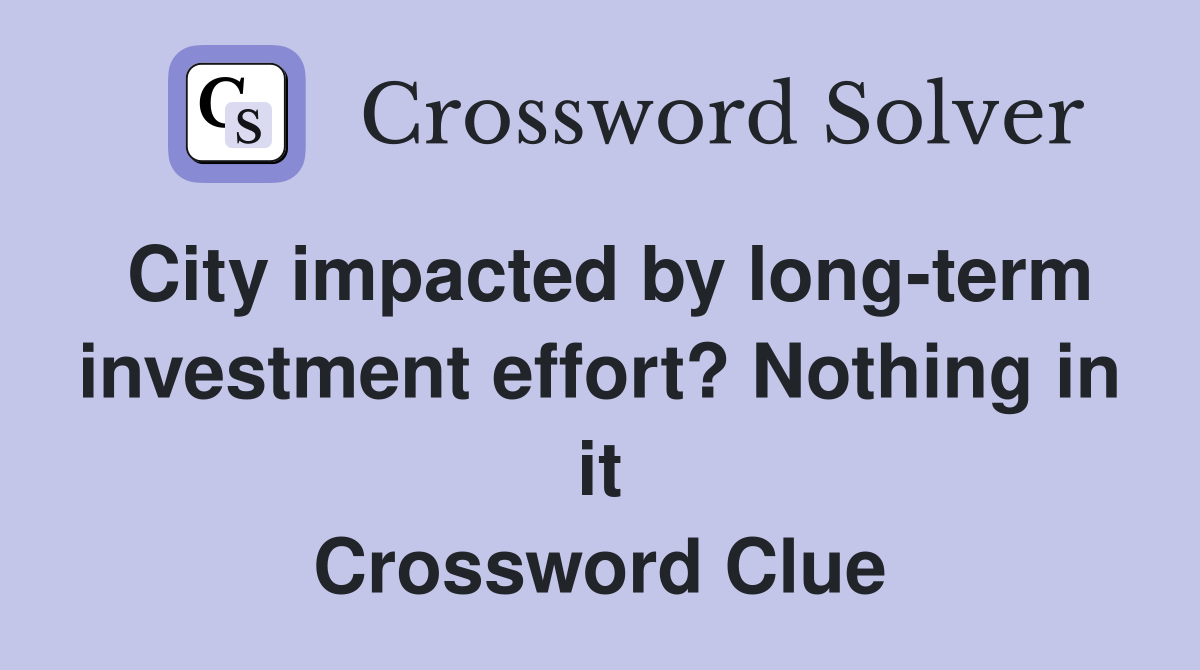City impacted by long-term investment effort? Nothing in it Crossword Clue