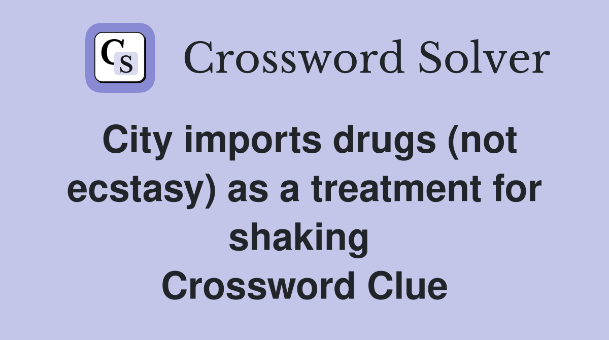 City imports drugs (not ecstasy) as a treatment for shaking  Crossword Clue