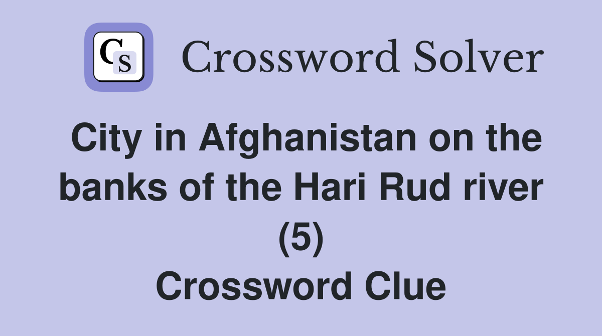 City in Afghanistan on the banks of the Hari Rud river (5) Crossword Clue