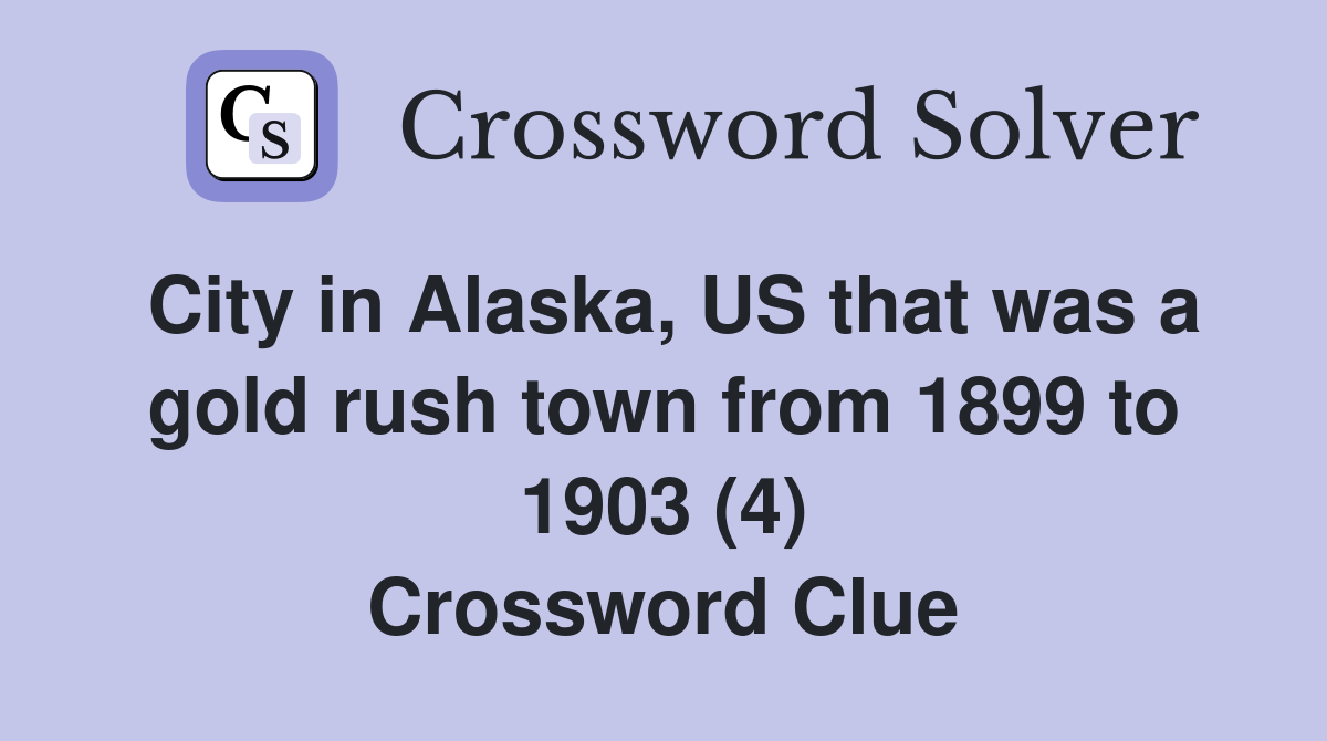 City in Alaska, US that was a gold rush town from 1899 to 1903 (4) Crossword Clue