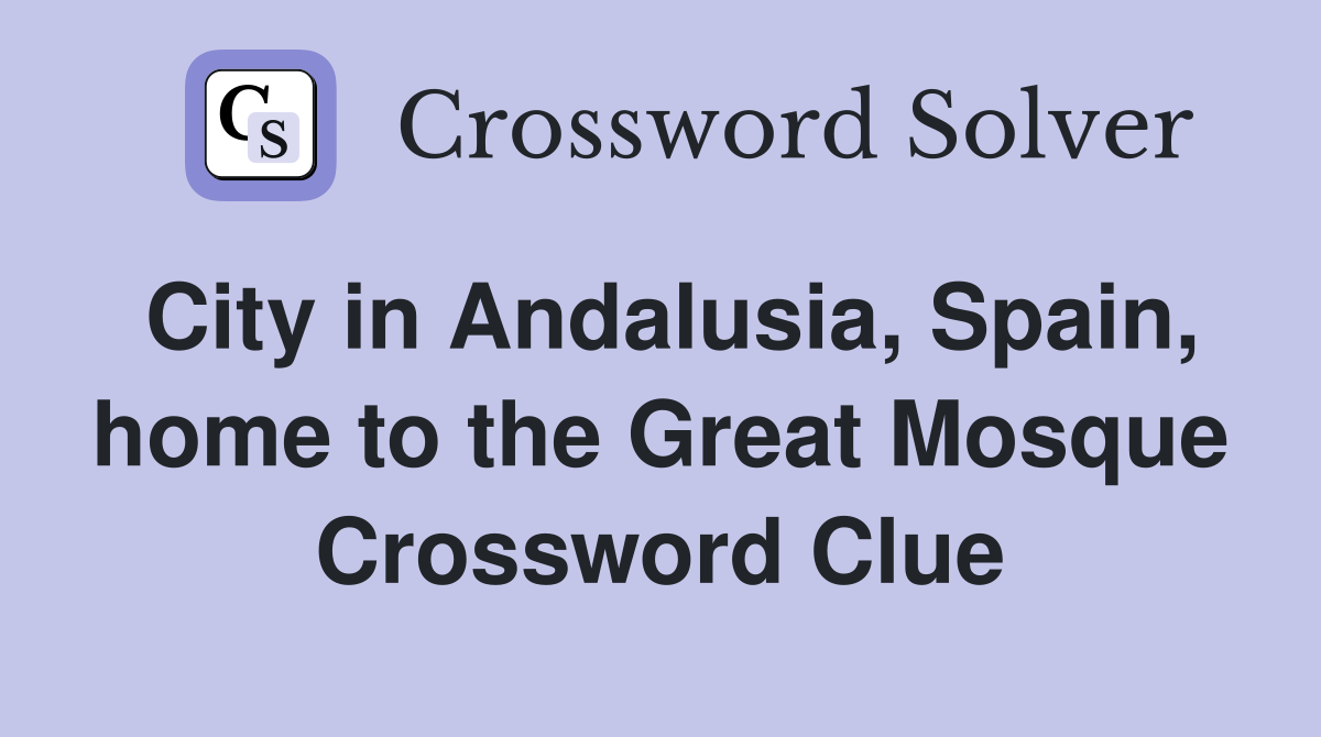 City in Andalusia, Spain, home to the Great Mosque Crossword Clue