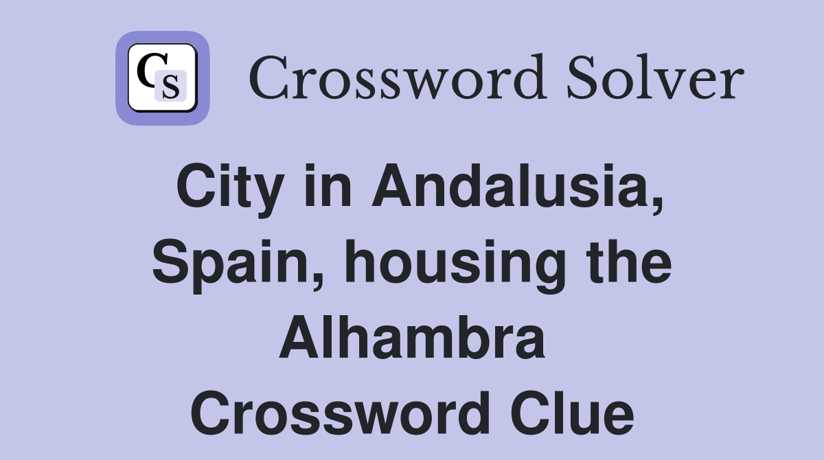 City in Andalusia, Spain, housing the Alhambra Crossword Clue