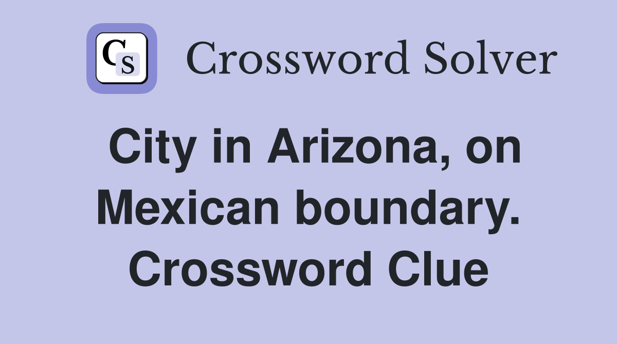 City in Arizona, on Mexican boundary. Crossword Clue