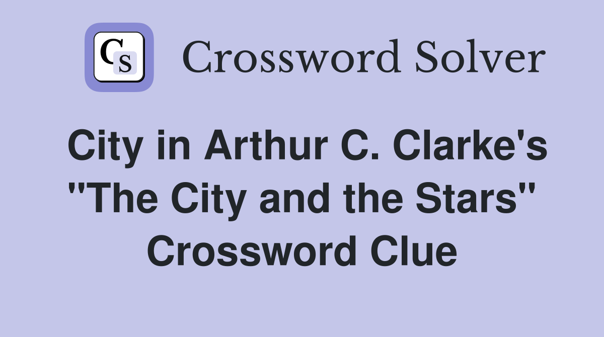 City in Arthur C. Clarke's "The City and the Stars" Crossword Clue