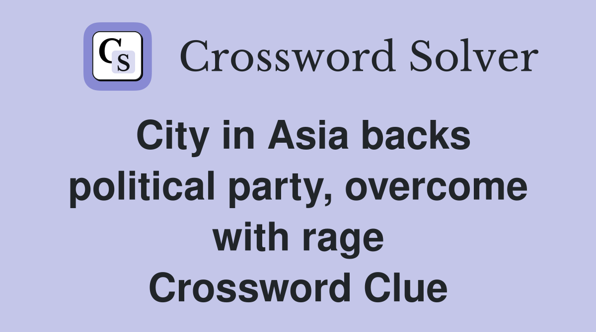 City in Asia backs political party, overcome with rage Crossword Clue