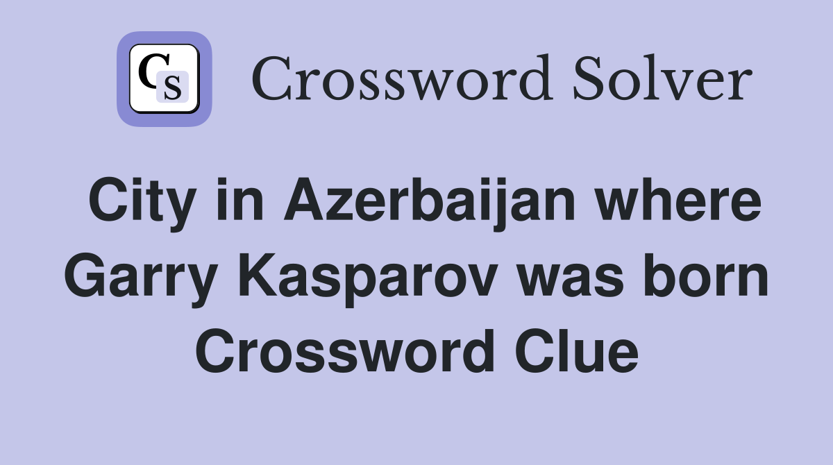 City in Azerbaijan where Garry Kasparov was born Crossword Clue