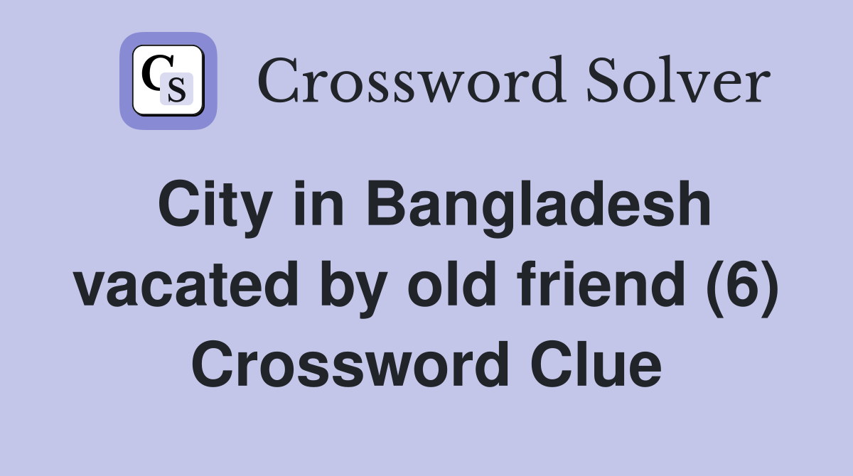 City in Bangladesh vacated by old friend (6) Crossword Clue