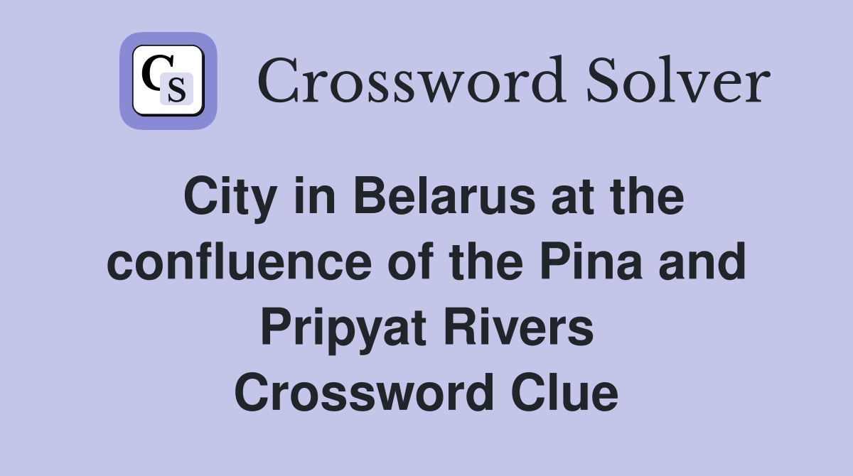 City in Belarus at the confluence of the Pina and Pripyat Rivers Crossword Clue