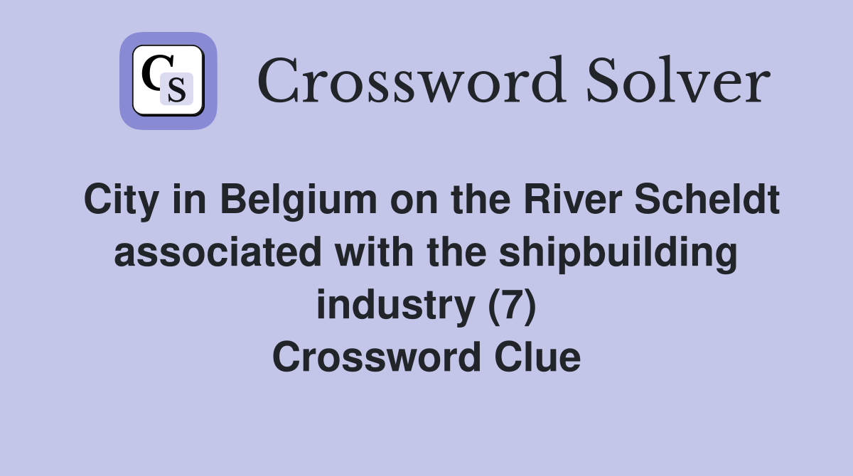City in Belgium on the River Scheldt associated with the shipbuilding industry (7) Crossword Clue