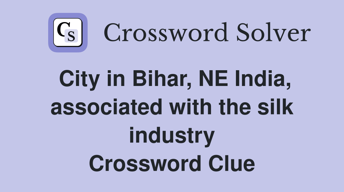 City in Bihar, NE India, associated with the silk industry Crossword Clue