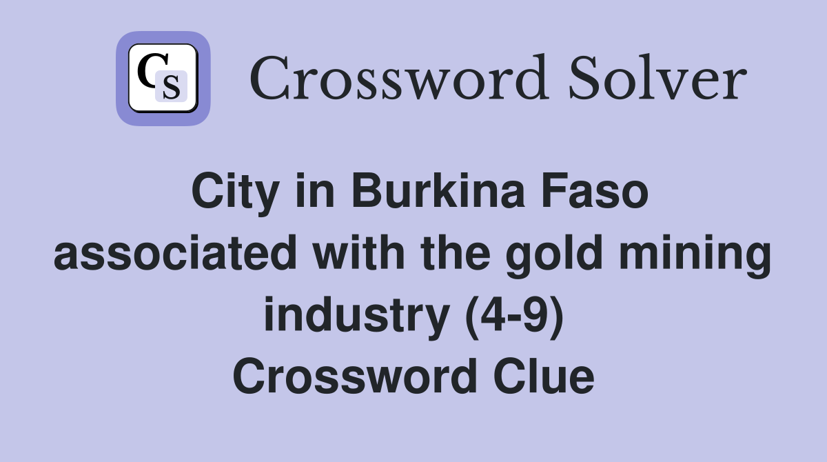 City in Burkina Faso associated with the gold mining industry (4-9) Crossword Clue
