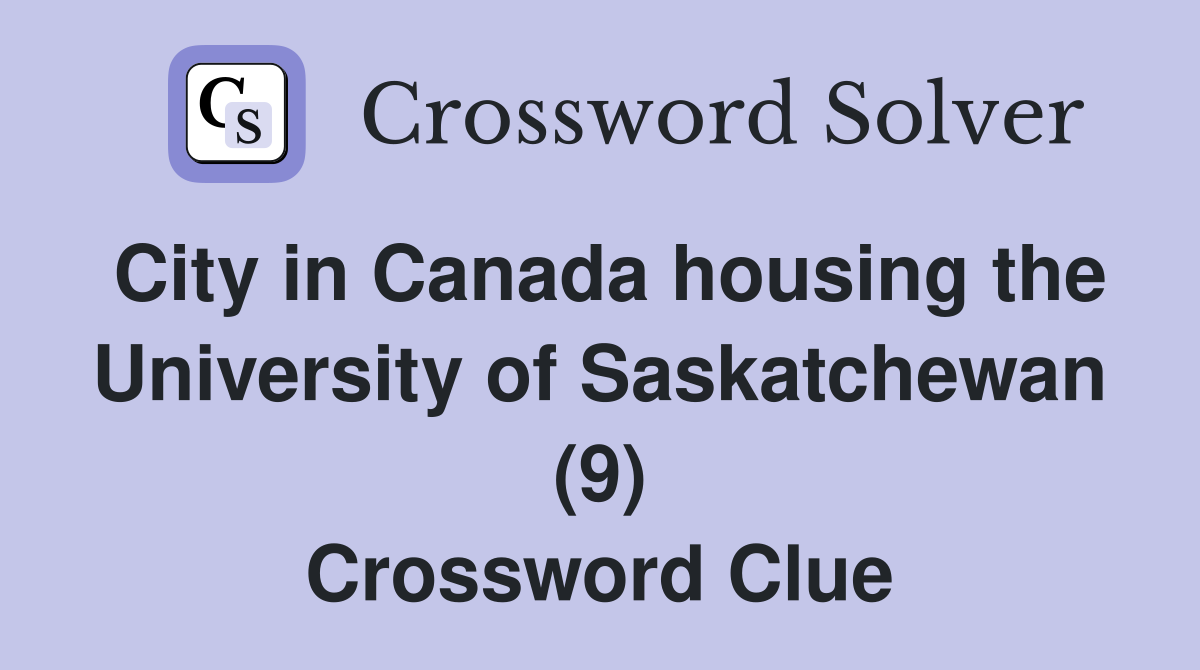 City in Canada housing the University of Saskatchewan (9) Crossword Clue