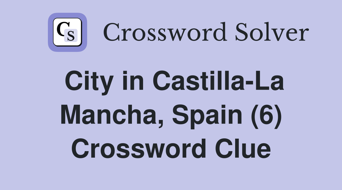 City in Castilla-La Mancha, Spain (6) Crossword Clue