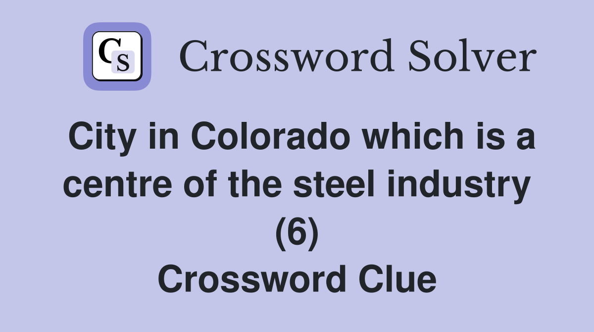 City in Colorado which is a centre of the steel industry (6) Crossword Clue
