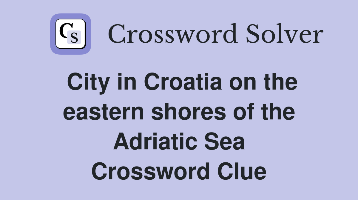 City in Croatia on the eastern shores of the Adriatic Sea Crossword Clue