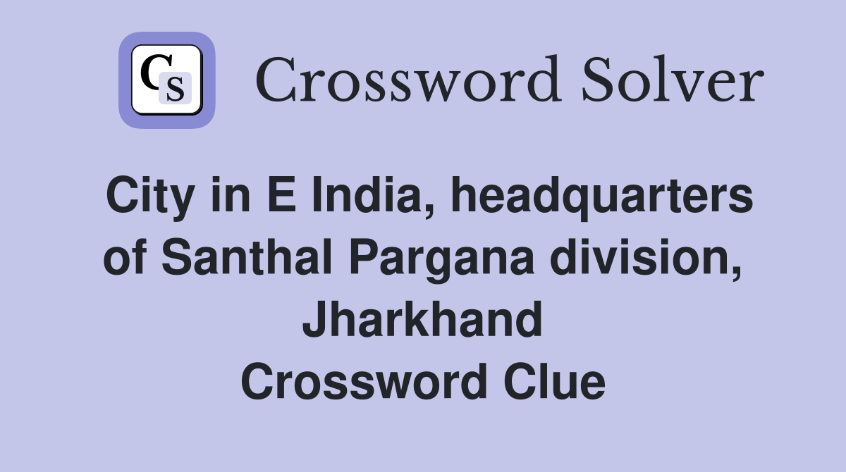 City in E India, headquarters of Santhal Pargana division, Jharkhand Crossword Clue