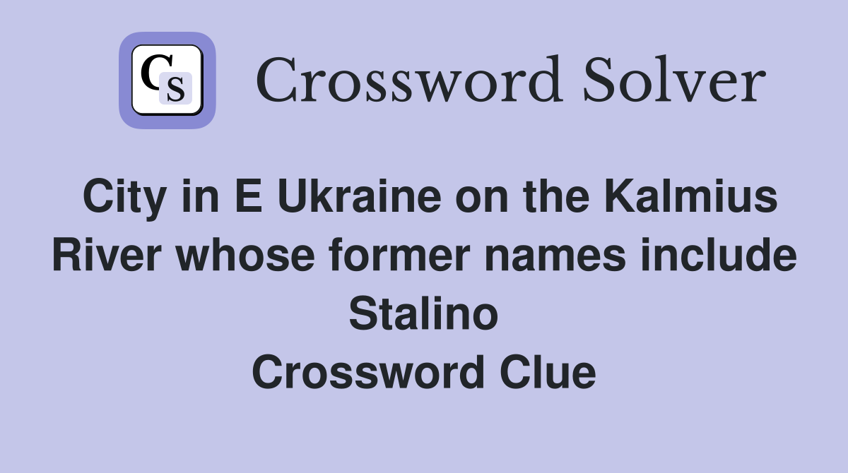 City in E Ukraine on the Kalmius River whose former names include Stalino Crossword Clue