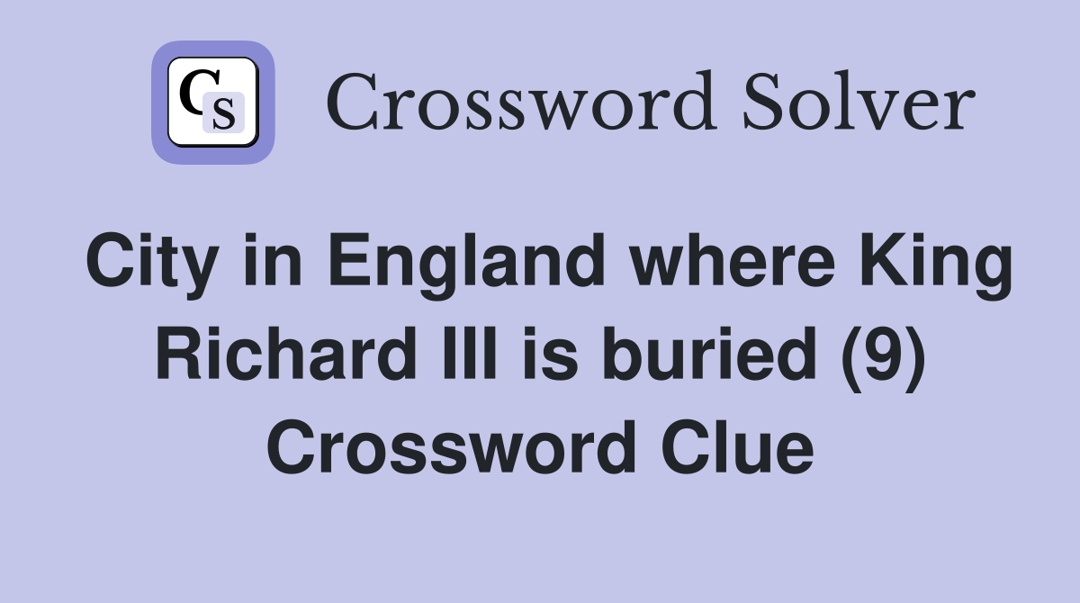 City in England where King Richard III is buried (9) Crossword Clue