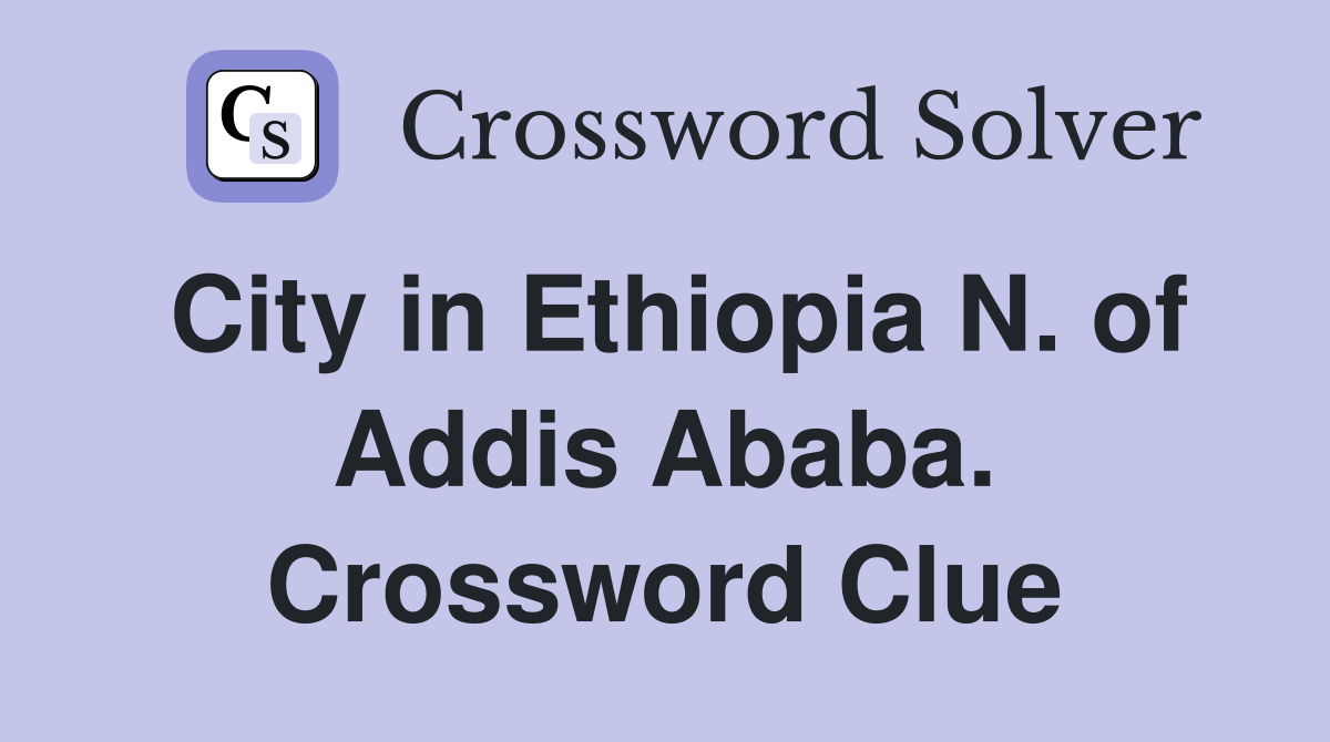 City in Ethiopia N. of Addis Ababa. Crossword Clue