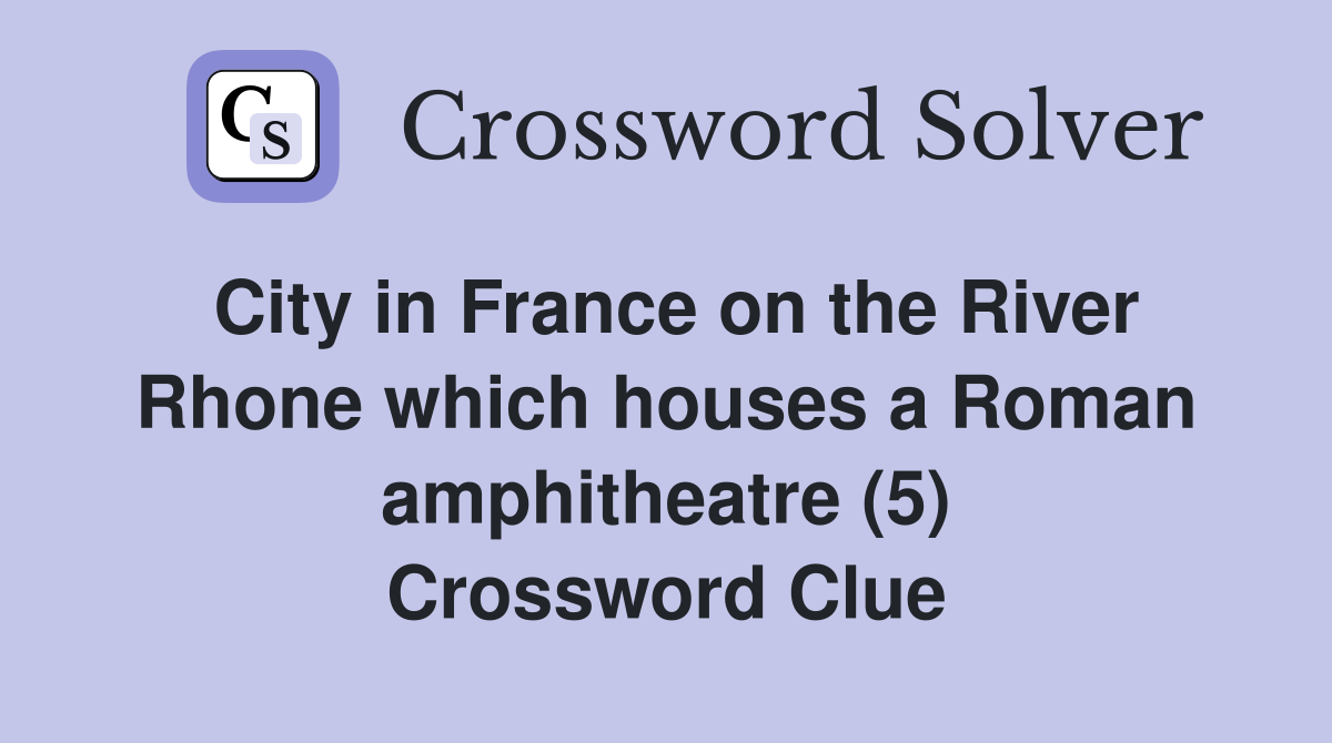 City in France on the River Rhone which houses a Roman amphitheatre (5) Crossword Clue
