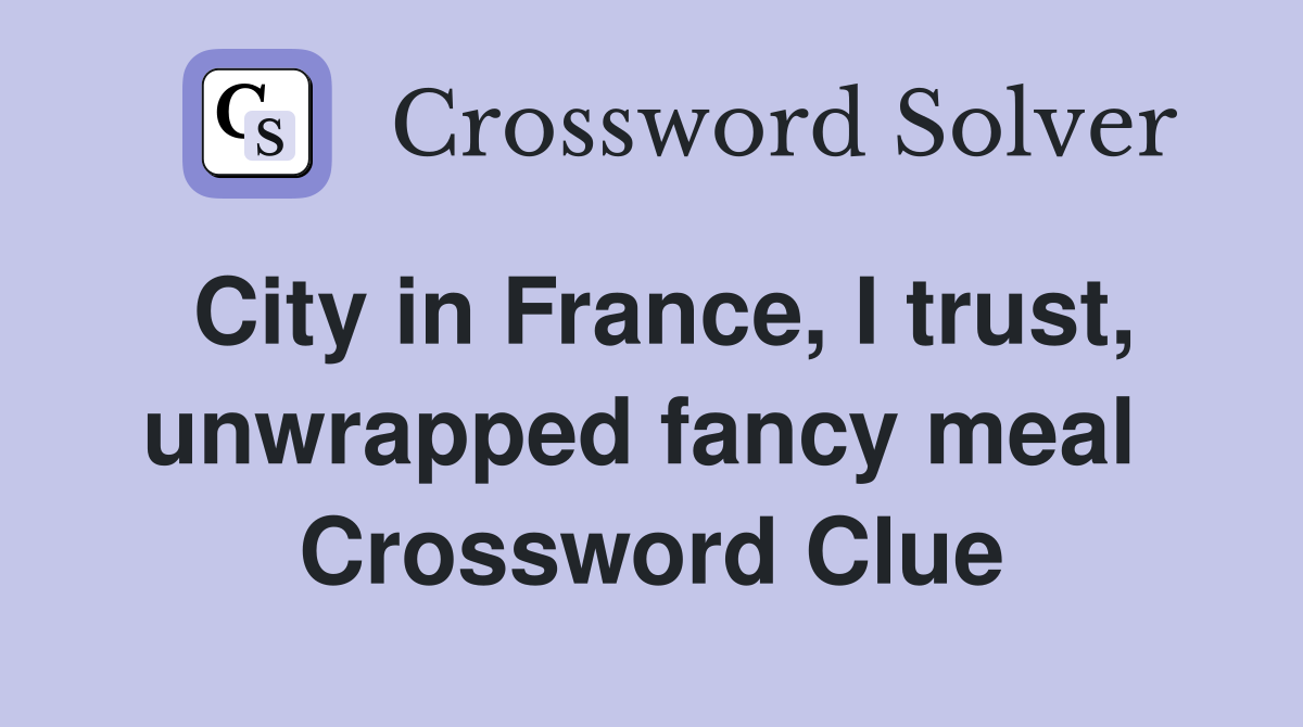 City in France, I trust, unwrapped fancy meal  Crossword Clue