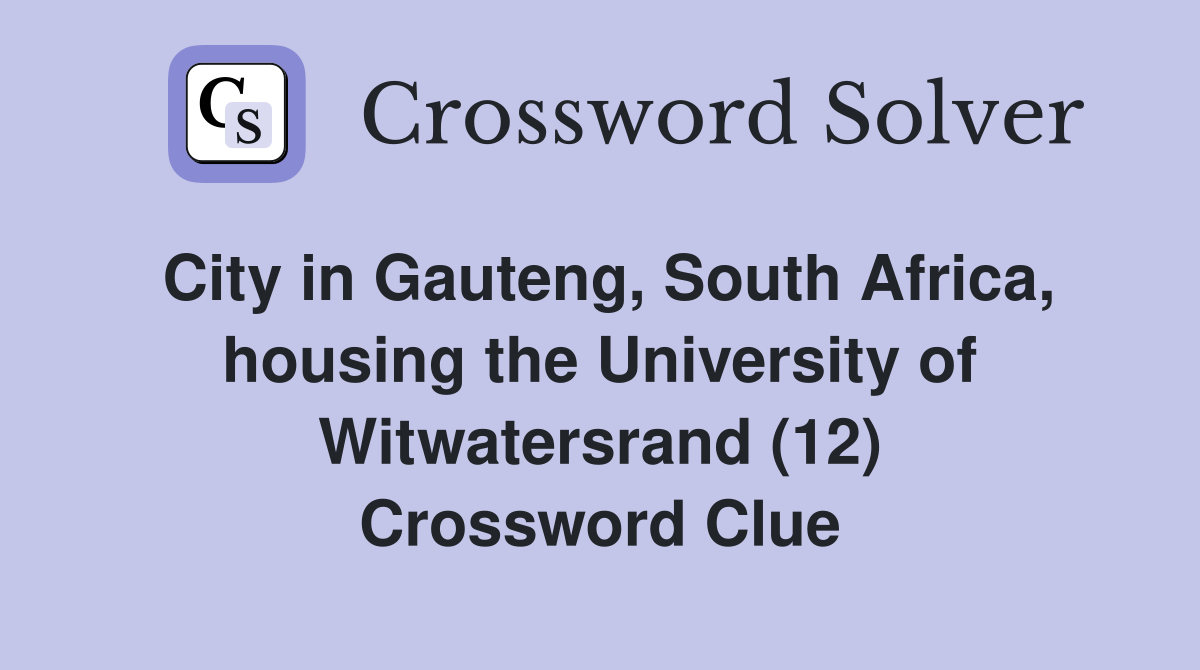 City in Gauteng, South Africa, housing the University of Witwatersrand (12) Crossword Clue