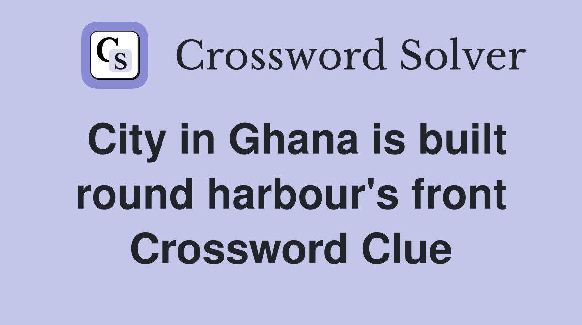 City in Ghana is built round harbour's front Crossword Clue