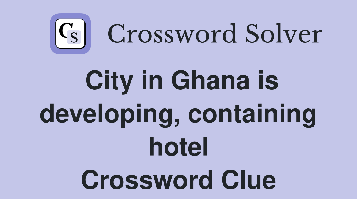 City in Ghana is developing, containing hotel Crossword Clue