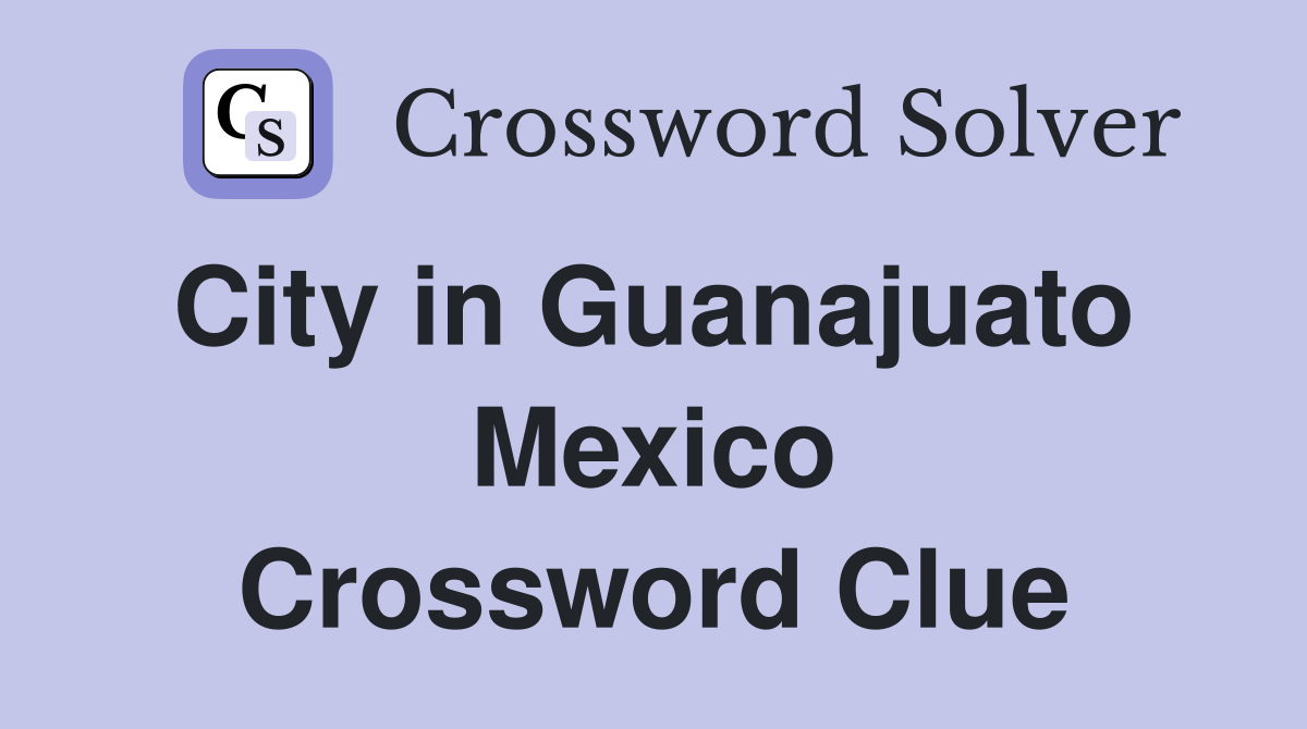 City in Guanajuato  Mexico Crossword Clue
