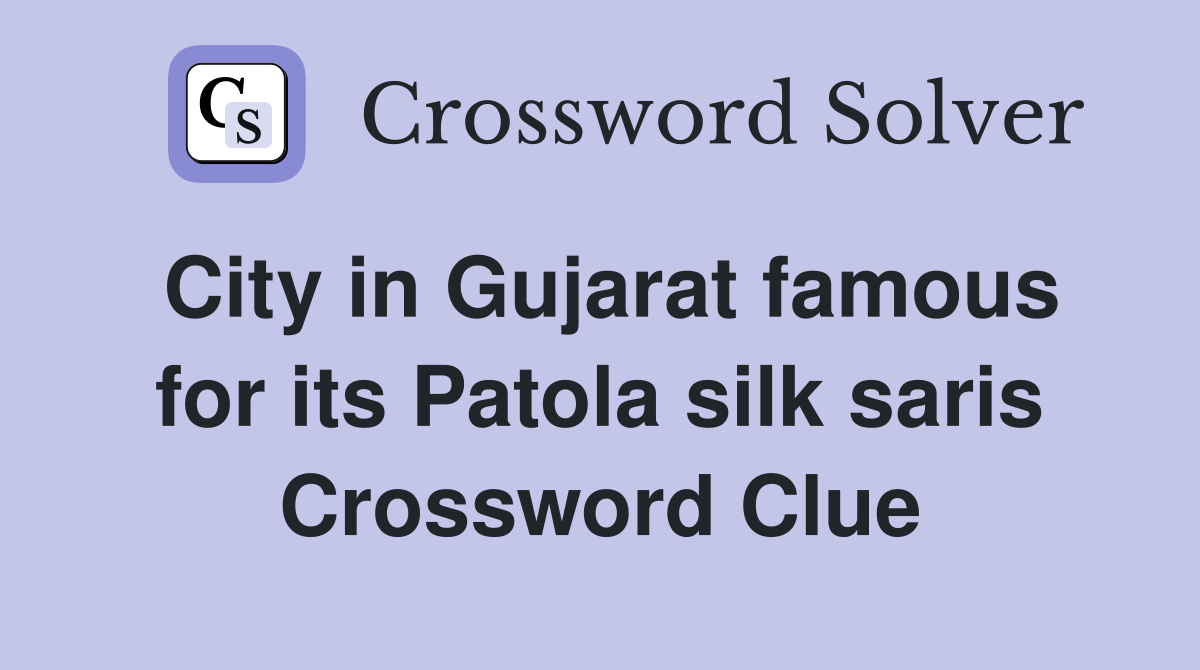 City in Gujarat famous for its Patola silk saris Crossword Clue
