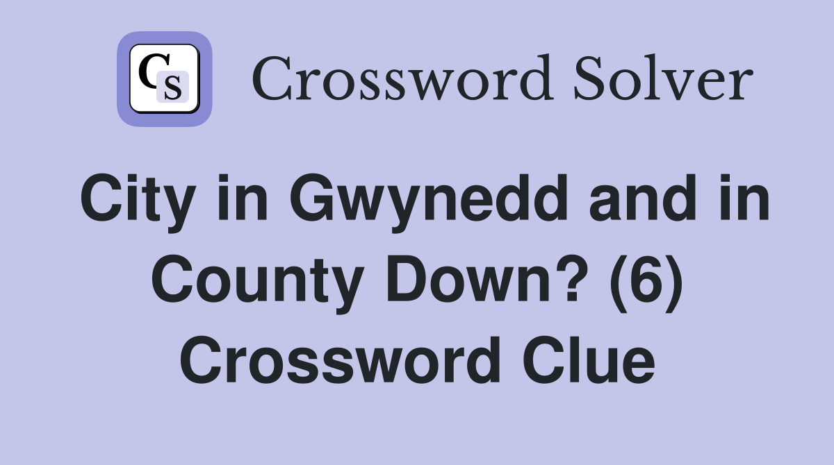 City in Gwynedd and in County Down? (6) Crossword Clue